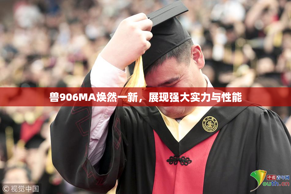 兽906MA焕然一新，展现强大实力与性能