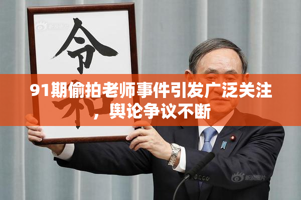 91期偷拍老师事件引发广泛关注，舆论争议不断