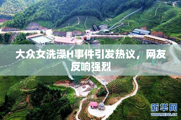 大众女洗澡H事件引发热议，网友反响强烈