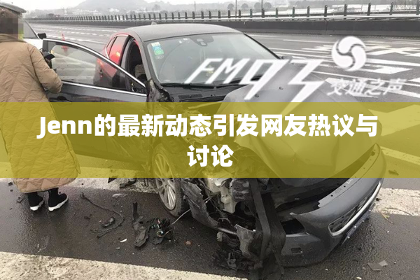 Jenn的最新动态引发网友热议与讨论