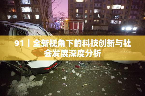 91丨全新视角下的科技创新与社会发展深度分析