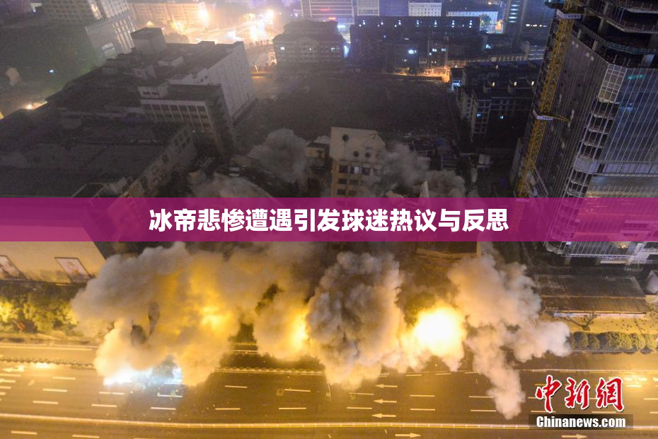 冰帝悲惨遭遇引发球迷热议与反思