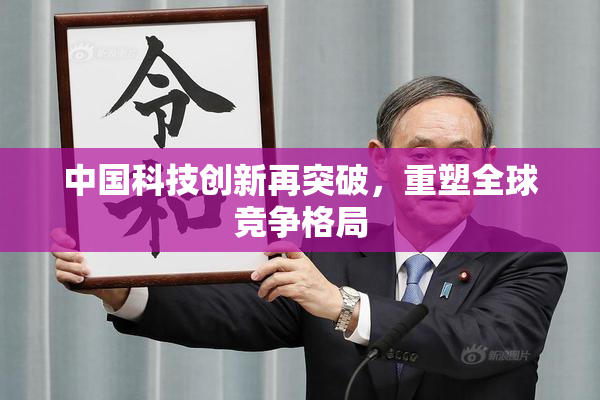 中国科技创新再突破，重塑全球竞争格局