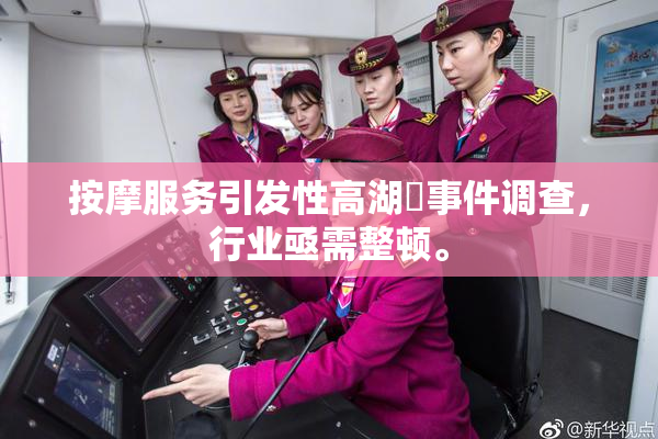 按摩服务引发性高湖婬事件调查，行业亟需整顿。