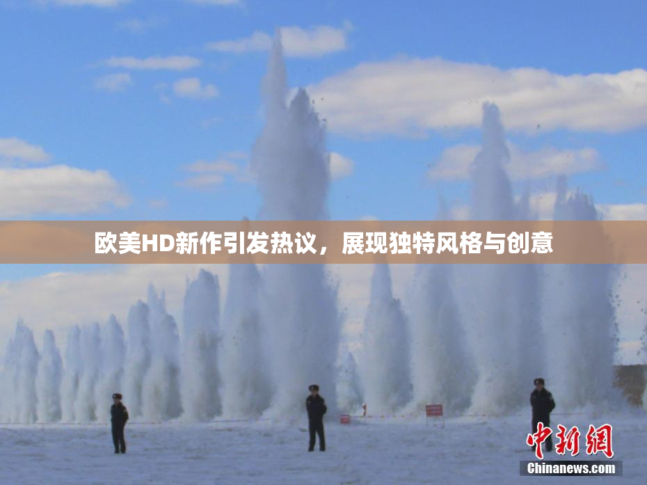 欧美HD新作引发热议，展现独特风格与创意