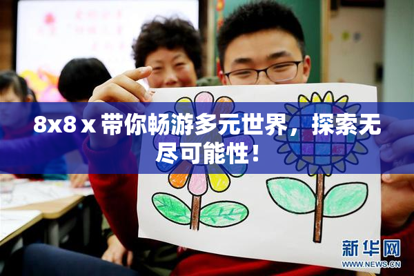 8x8ⅹ带你畅游多元世界，探索无尽可能性！