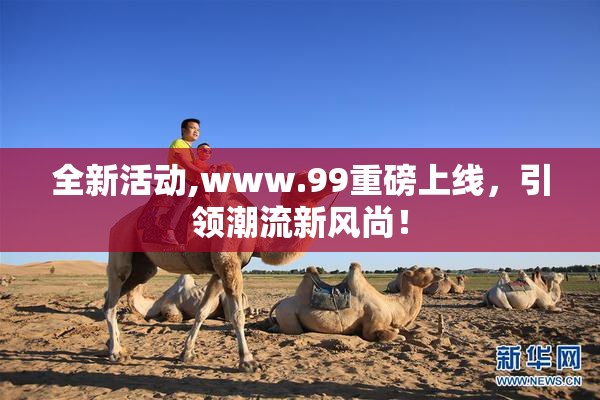 全新活动,www.99重磅上线，引领潮流新风尚！