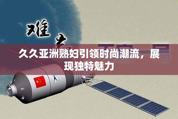 久久亚洲熟妇引领时尚潮流，展现独特魅力