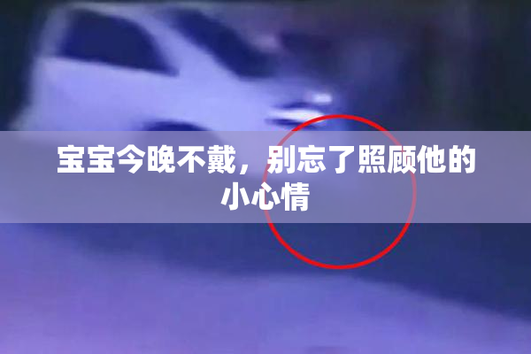 宝宝今晚不戴，别忘了照顾他的小心情