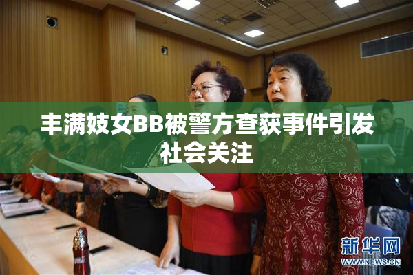 丰满妓女BB被警方查获事件引发社会关注