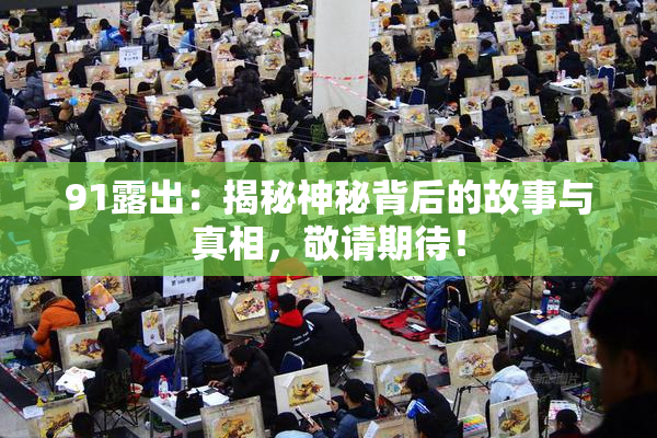 91露出：揭秘神秘背后的故事与真相，敬请期待！