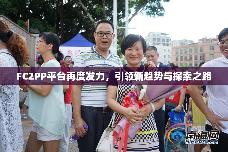 FC2PP平台再度发力，引领新趋势与探索之路