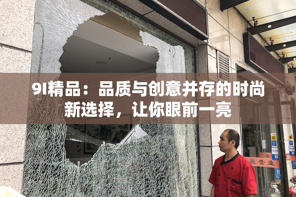 9I精品：品质与创意并存的时尚新选择，让你眼前一亮