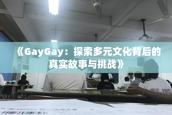 《GayGay：探索多元文化背后的真实故事与挑战》