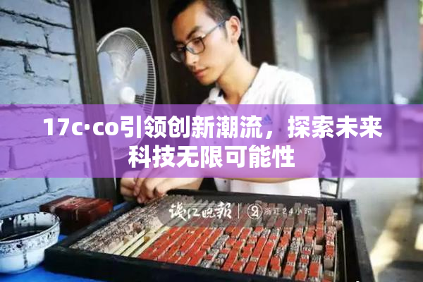 17c·co引领创新潮流，探索未来科技无限可能性