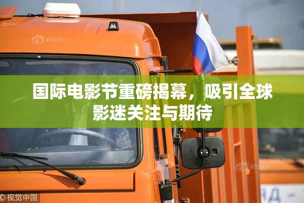 国际电影节重磅揭幕，吸引全球影迷关注与期待