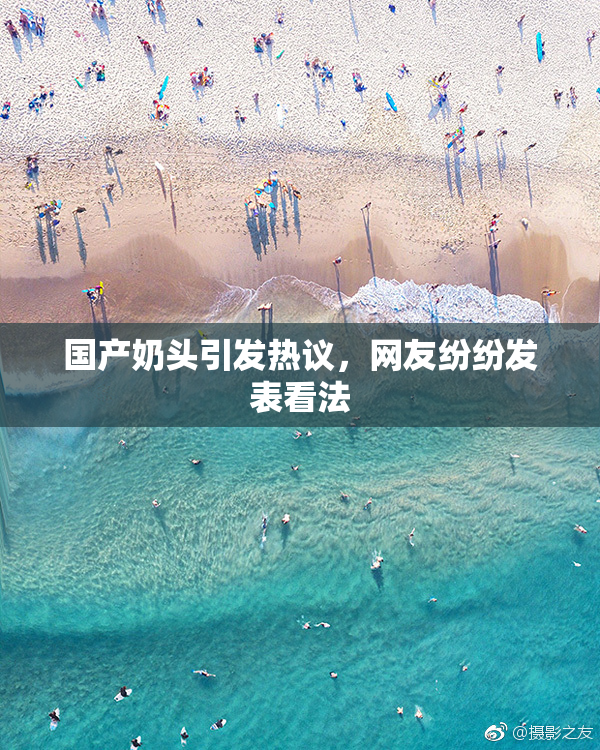 国产奶头引发热议，网友纷纷发表看法
