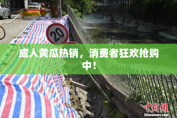 成人黄瓜热销，消费者狂欢抢购中！