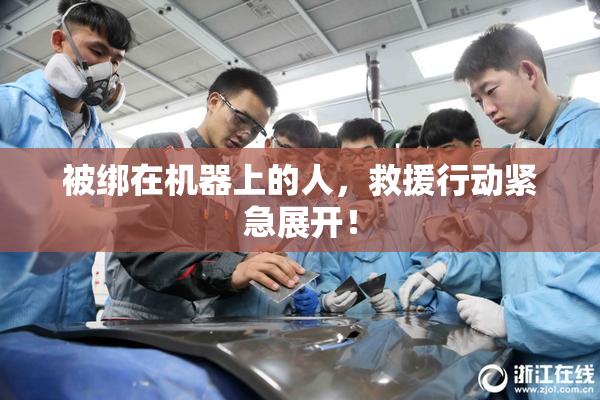 被绑在机器上的人，救援行动紧急展开！
