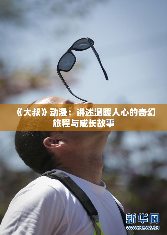 《大叔》动漫：讲述温暖人心的奇幻旅程与成长故事