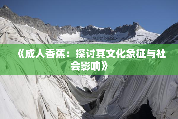 《成人香蕉：探讨其文化象征与社会影响》
