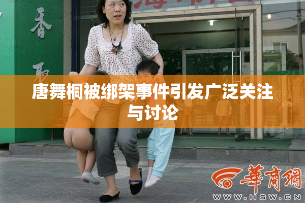 唐舞桐被绑架事件引发广泛关注与讨论