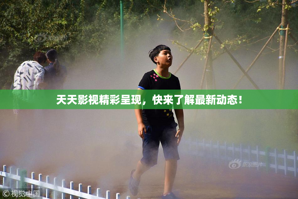 天天影视精彩呈现，快来了解最新动态！