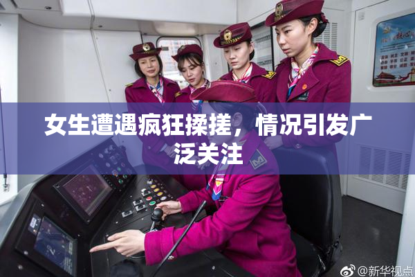 女生遭遇疯狂揉搓，情况引发广泛关注
