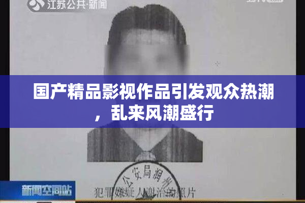 国产精品影视作品引发观众热潮，乱来风潮盛行