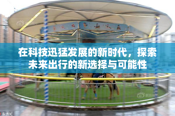 在科技迅猛发展的新时代，探索未来出行的新选择与可能性