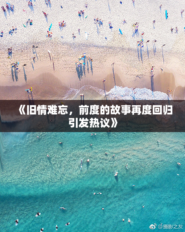《旧情难忘，前度的故事再度回归引发热议》