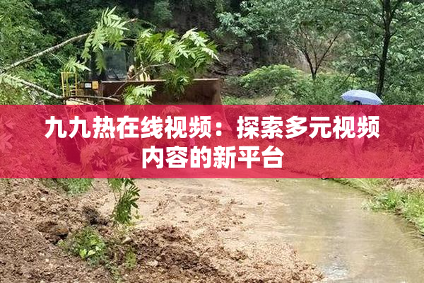 九九热在线视频：探索多元视频内容的新平台