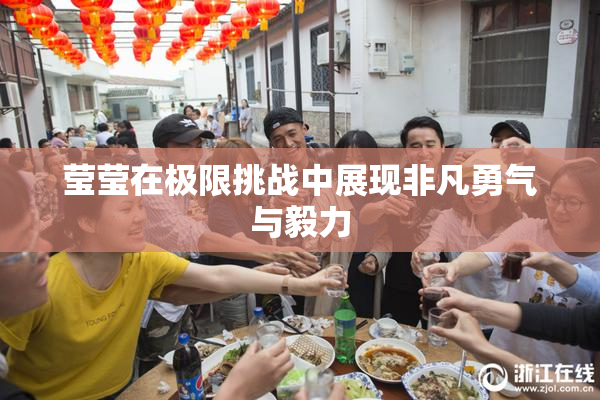 莹莹在极限挑战中展现非凡勇气与毅力