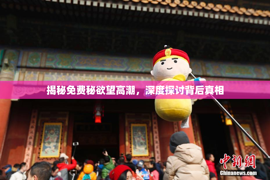 揭秘免费秘欲望高潮，深度探讨背后真相