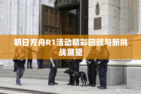 明日方舟R1活动精彩回顾与新挑战展望