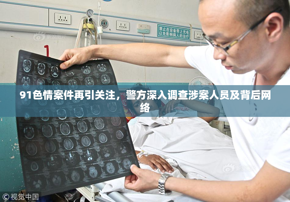 91色情案件再引关注，警方深入调查涉案人员及背后网络