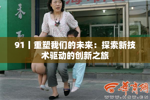 91丨重塑我们的未来：探索新技术驱动的创新之旅