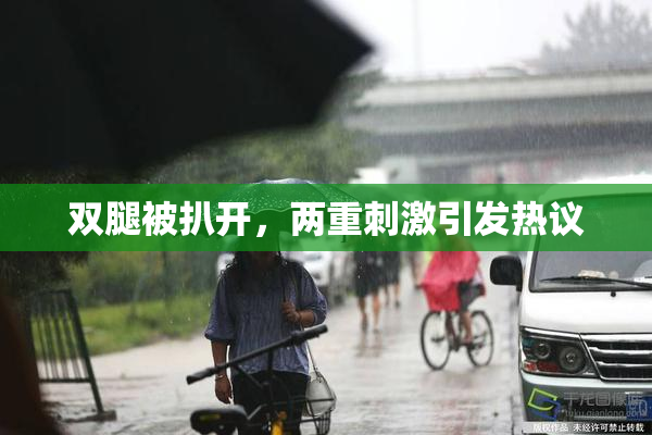 双腿被扒开，两重刺激引发热议