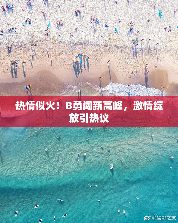 热情似火！B勇闯新高峰，激情绽放引热议