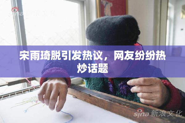 宋雨琦脱引发热议，网友纷纷热炒话题