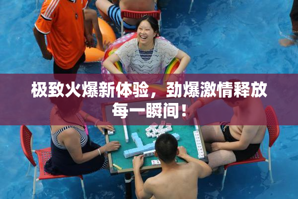 极致火爆新体验，劲爆激情释放每一瞬间！