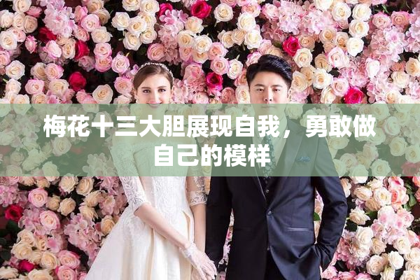 梅花十三大胆展现自我，勇敢做自己的模样