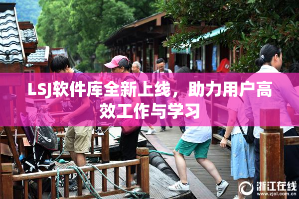 LSJ软件库全新上线，助力用户高效工作与学习