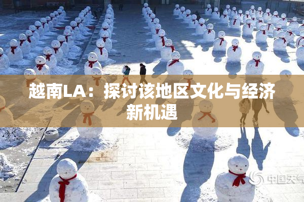 越南LA：探讨该地区文化与经济新机遇