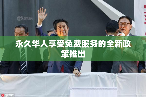 永久华人享受免费服务的全新政策推出