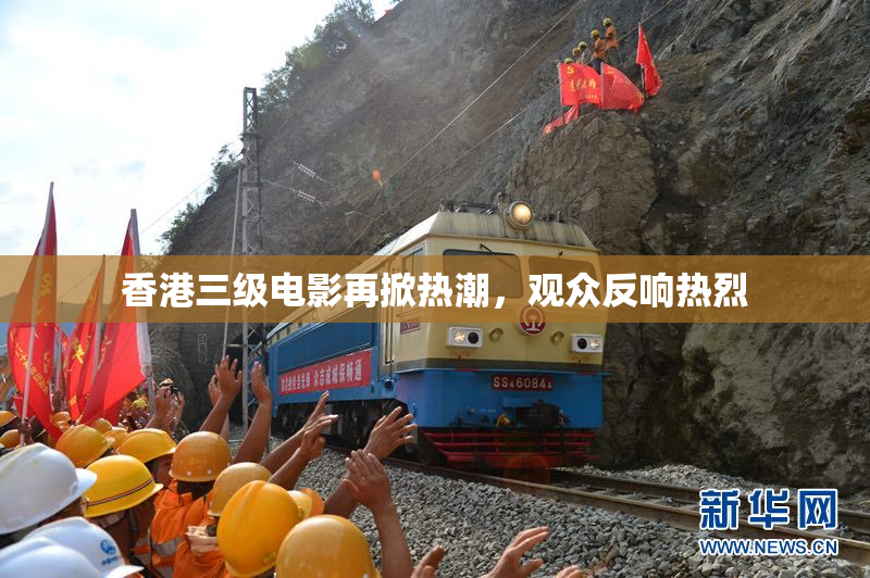 香港三级电影再掀热潮，观众反响热烈