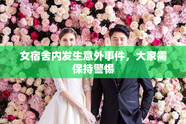女宿舍内发生意外事件，大家需保持警惕