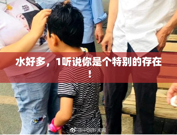 水好多，1听说你是个特别的存在！
