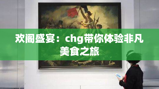 欢阁盛宴：chg带你体验非凡美食之旅