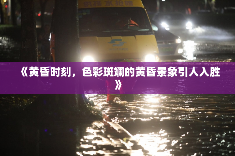 《黄昏时刻，色彩斑斓的黄昏景象引人入胜》